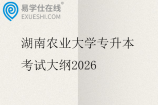湖南农业大学专升本考试大纲2026