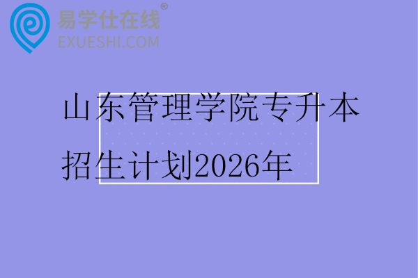山东管理学院专升本招生计划2026年