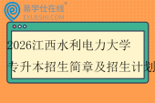 2026江西水利电力大学专升本招生简章及招生计划