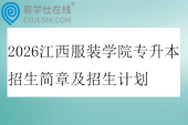 2026江西服装学院专升本招生简章及招生计划