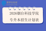 2026烟台科技学院专升本招生计划表